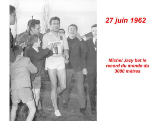27 juin 1962




 Michel Jazy bat le
record du monde du
    3000 mètres
 