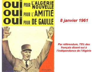 8 janvier 1961




  Par référendum, 75% des
    français disent oui à
l’indépendance de l’Algérie
 