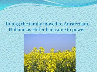 In 1933 the family moved to Amsterdam,
 Holland as Hitler had came to power.
 