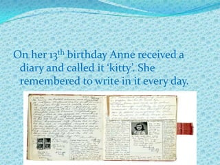 On her 13th birthday Anne received a
 diary and called it ‘kitty’. She
 remembered to write in it every day.
 