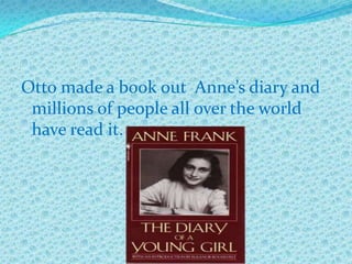 Otto made a book out Anne’s diary and
 millions of people all over the world
 have read it.
 
