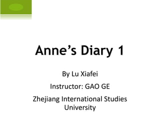 Anne’s Diary 1 By Lu Xiafei Instructor: GAO GE Zhejiang International Studies University 