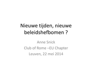 Nieuwe tijden, nieuwe
beleidshefbomen ?
Anne Snick
Club of Rome –EU Chapter
Leuven, 22 mei 2014
 
