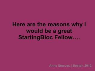 Here are the reasons why I would be a great StartingBloc Fellow…. Anne Steeves | Boston 2012 