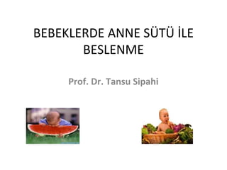 BEBEKLERDE ANNE SÜTÜ İLE
BESLENME
Prof. Dr. Tansu Sipahi
 