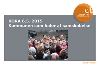 Anne Tortzen
KORA 6.5. 2015
Kommunen som leder af samskabelse
 
