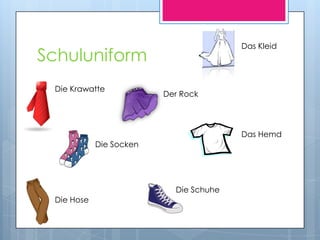 Das Kleid
Schuluniform
 Die Krawatte
                         Der Rock




                                        Das Hemd
            Die Socken




                           Die Schuhe
 Die Hose
 