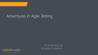 P re s e n t e d b y
Adventures in Agile Testing
Annette Crawford
 