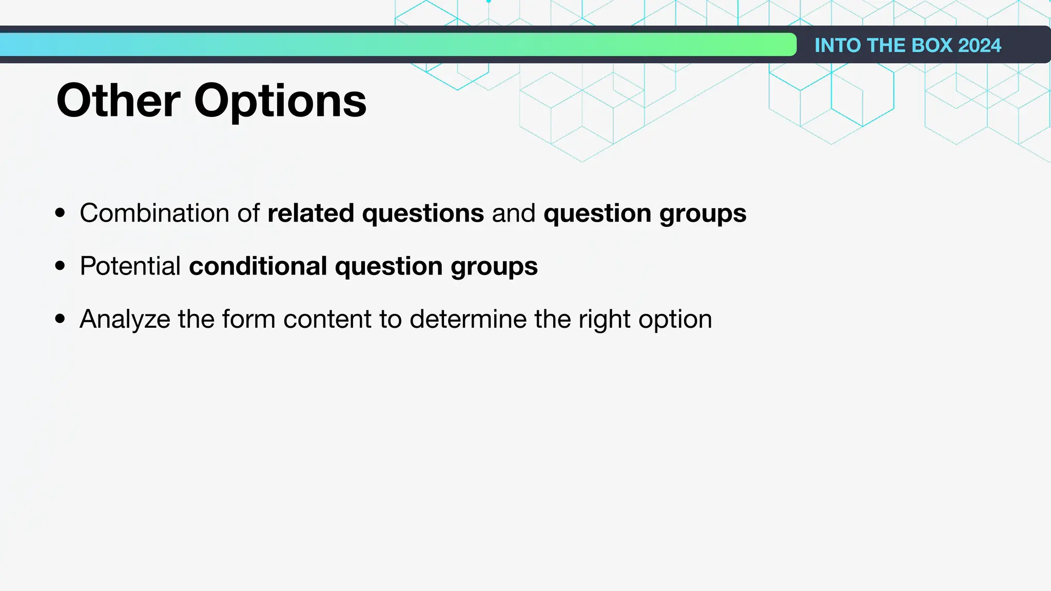 • Combination of related questions and question groups
• Potential conditional question groups
• Analyze the form content to determine the right option
INTO THE BOX 2024
Other Options
 
