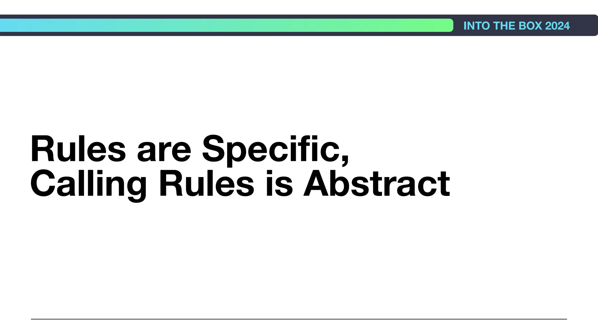Rules are Speciﬁc,
Calling Rules is Abstract
INTO THE BOX 2024
 