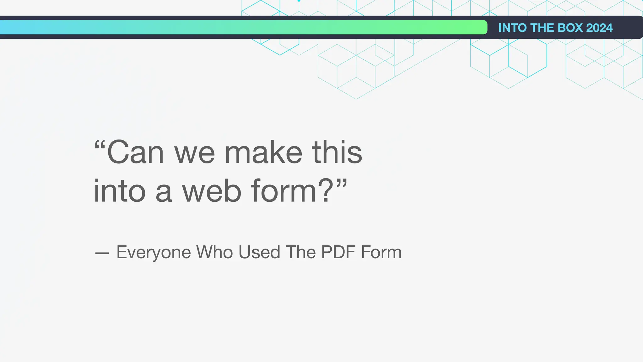 INTO THE BOX 2024
“Can we make this
into a web form?”
— Everyone Who Used The PDF Form
 