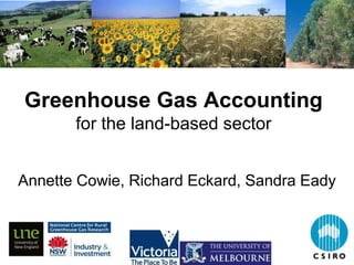 Greenhouse Gas Accounting
       for the land-based sector


Annette Cowie, Richard Eckard, Sandra Eady
 