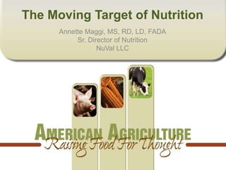The Moving Target of Nutrition
      Annette Maggi, MS, RD, LD, FADA
           Sr. Director of Nutrition
                  NuVal LLC
 