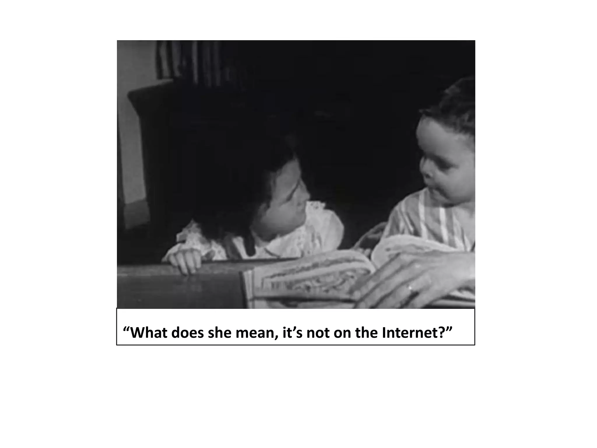 “What does she mean, it’s not on the Internet?”
