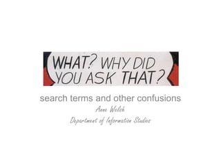 search terms and other confusions Anne Welsh Department of Information Studies 