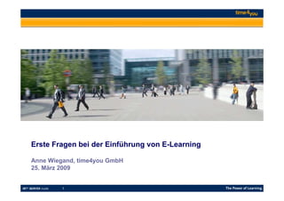 Erste Fragen bei der Einführung von E-Learning

Anne Wiegand, time4you GmbH
25. März 2009


         1
 