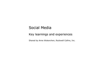 Social Media Key learnings and experiences Shared by Anne Wiskerchen, Rockwell Collins, Inc. 