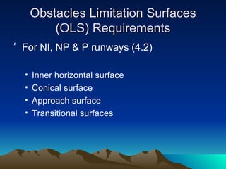 Obstacles Limitation Surfaces (OLS) Requirements For NI, NP & P runways (4.2) Inner horizontal surface Conical surface Approach surface Transitional surfaces 