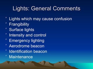 Lights: General Comments Lights which may cause confusion Frangibility Surface lights Intensity and control Emergency lighting Aerodrome beacon Identification beacon Maintenance 