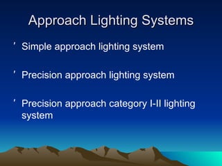 Approach Lighting Systems Simple approach lighting system Precision approach lighting system Precision approach category I-II lighting system 