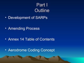 Part I Outline Development of SARPs Amending Process Annex 14 Table of Contents Aerodrome Coding Concept 