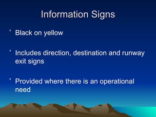 Information Signs Black on yellow Includes direction, destination and runway exit signs Provided where there is an operational need 
