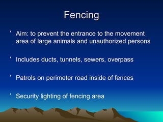 Fencing Aim: to prevent the entrance to the movement area of large animals and unauthorized persons Includes ducts, tunnels, sewers, overpass Patrols on perimeter road inside of fences Security lighting of fencing area 