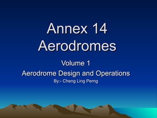 Annex 14 Aerodromes Volume 1 Aerodrome Design and Operations By:- Cheng Ling Perng 