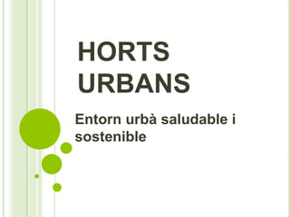 HORTS
URBANS
Entorn urbà saludable i
sostenible
 