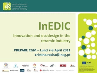 InEDIC
Innovation and ecodesign in the
               ceramic industry

PREPARE CGM – Lund 7-8 April 2011
           cristina.rocha@lneg.pt
 
