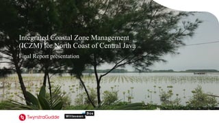 Integrated Coastal Zone Management
(ICZM) for North Coast of Central Java
Final Report presentation
 