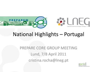 National Highlights – Portugal

  PREPARE CORE GROUP MEETING
       Lund, 7/8 April 2011
      cristina.rocha@lneg.pt
 