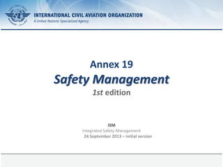 Page 1
Annex 19
Safety Management
1st edition
ISM
Integrated Safety Management
24 September 2013 – initial version
 