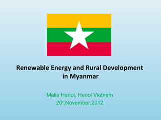 Melia Hanoi, Hanoi Vietnam
20th
,November,2012
Renewable Energy and Rural Development
in Myanmar
 