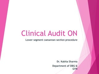 Clinical Audit ON
Lower segment caesarean section procedure
Dr. Kabita Sharma
Department of OBG &
GYN
 