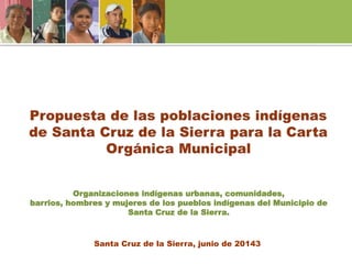 Santa Cruz de la Sierra, junio de 20143
Organizaciones indígenas urbanas, comunidades,
barrios, hombres y mujeres de los pueblos indígenas del Municipio de
Santa Cruz de la Sierra.
 