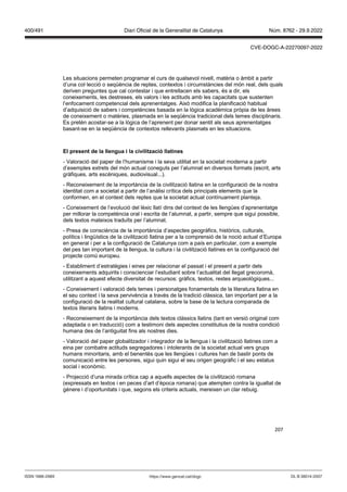 207
Les situacions permeten programar el curs de qualsevol nivell, matèria o àmbit a partir
d’una col·lecció o seqüència de reptes, contextos i circumstàncies del món real, dels quals
deriven preguntes que cal contestar i que entrellacen els sabers, és a dir, els
coneixements, les destreses, els valors i les actituds amb les capacitats que sustenten
l’enfocament competencial dels aprenentatges. Això modifica la planificació habitual
d’adquisició de sabers i competències basada en la lògica acadèmica pròpia de les àrees
de coneixement o matèries, plasmada en la seqüència tradicional dels temes disciplinaris.
Es pretén acostar-se a la lògica de l’aprenent per donar sentit als seus aprenentatges
basant-se en la seqüència de contextos rellevants plasmats en les situacions.
El present de la llengua i la ci ilit ació llatines
- Valoració del paper de l’humanisme i la seva utilitat en la societat moderna a partir
d’exemples extrets del món actual coneguts per l’alumnat en diversos formats (escrit, arts
gràfiques, arts escèniques, audiovisual...).
- Reconeixement de la importància de la civilització llatina en la configuració de la nostra
identitat com a societat a partir de l’anàlisi crítica dels principals elements que la
conformen, en el context dels reptes que la societat actual contínuament planteja.
- Coneixement de l’evolució del lèxic llatí dins del context de les llengües d’aprenentatge
per millorar la competència oral i escrita de l’alumnat, a partir, sempre que sigui possible,
dels textos mateixos traduïts per l’alumnat.
- Presa de consciència de la importància d’aspectes geogràfics, històrics, culturals,
polítics i lingüístics de la civilització llatina per a la comprensió de la noció actual d’Europa
en general i per a la configuració de Catalunya com a país en particular, com a exemple
del pes tan important de la llengua, la cultura i la civilització llatines en la configuració del
projecte comú europeu.
- Establiment d’estratègies i eines per relacionar el passat i el present a partir dels
coneixements adquirits i conscienciar l’estudiant sobre l’actualitat del llegat grecoromà,
utilitzant a aquest efecte diversitat de recursos: gràfics, textos, restes arqueològiques...
- Coneixement i valoració dels temes i personatges fonamentals de la literatura llatina en
el seu context i la seva pervivència a través de la tradició clàssica, tan important per a la
configuració de la realitat cultural catalana, sobre la base de la lectura comparada de
textos literaris llatins i moderns.
- Reconeixement de la importància dels textos clàssics llatins (tant en versió original com
adaptada o en traducció) com a testimoni dels aspectes constitutius de la nostra condició
humana des de l’antiguitat fins als nostres dies.
- Valoració del paper globalitzador i integrador de la llengua i la civilització llatines com a
eina per combatre actituds segregadores i intolerants de la societat actual vers grups
humans minoritaris, amb el benentès que les llengües i cultures han de bastir ponts de
comunicació entre les persones, sigui quin sigui el seu origen geogràfic i el seu estatus
social i econòmic.
- Projecció d’una mirada crítica cap a aquells aspectes de la civilització romana
(expressats en textos i en peces d’art d’època romana) que atempten contra la igualtat de
gènere i d’oportunitats i que, segons els criteris actuals, mereixen un clar rebuig.
DL B 38014-2007
ISSN 1988-298X https://www.gencat.cat/dogc
Núm. 8762 - 29.9.2022
400/491 Diari Oficial de la Generalitat de Catalunya
CVE-DOGC-A-22270097-2022
 
