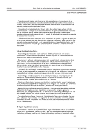 209
- Presa de consciència del valor fonamental dels textos llatins en la construcció de la
nostra identitat com a societat respectuosa i tolerant amb la diversitat en totes les seves
facetes i identificació i denúncia d’aquelles actituds arrelades en la societat romana que
atemptin contra aquests mateixos principis.
- Valoració de la petjada dels textos literaris llatins damunt del llegat cultural del món
occidental, com a base per a una aproximació crítica als grans problemes de la humanitat
des de l’antiguitat fins als nostres dies (guerra de l’aigua, ecologia, transsexualitat,
assetjament sexual, violència de gènere…), a partir de la lectura i interpretació comparada
de textos antics i moderns.
- Lectura crítica dels textos llatins des d’una perspectiva de gènere i d’igualtat de drets per
tal de formar alumnes amb una actitud crítica davant de tota mena d’actes i decisions que
atemptin contra aquests principis i amb capacitat de discernir aquells textos llatins que hi
estan en consonància d’aquells que fomenten actituds contràries i, per tant, clarament
rebutjables.
Interpretació de textos llatins
- Aprenentatge de l’abecedari i de la pronúncia del llatí, en connexió amb la seva
permanència i influència en les llengües del repertori lingüístic de l’alumnat a partir de
llistes de mots seleccionats o de textos senzills.
- Coneixement i aplicació pràctica dels casos i els seus principals valors sintàctics, de la
flexió nominal, pronominal i verbal així com de les estructures oracionals bàsiques, la
concordança i l’ordre de paraules per tal de llegir i comprendre en profunditat textos
llatins, entenent sempre la sintaxi i la morfologia com a una eina al servei dels textos
traduïts i no com a una finalitat en elles mateixes.
- Capacitació de l’alumnat per traslladar amb correcció ortogràfica i expressiva el missatge
d’un text en llengua llatina a les seves llengües d’ús habitual i per reflexionar i justificar la
traducció oferta, o bé per articular continguts orals en llatí amb una mínima correcció.
- Aprenentatge i posada en pràctica de les estratègies bàsiques per a la producció de
textos orals senzills en llengua llatina referits a situacions de la vida quotidiana, que
permetin treballar i millorar la competència oral de l’alumnat.
- Establiment d’estratègies bàsiques per identificar, analitzar i traduir unitats lingüístiques
(lèxic, morfosintaxi) a partir de la comparació de les llengües i les varietats que conformen
el repertori lingüístic personal de l’alumnat i per millorar la seva agilitat mental.
- Maneig de recursos fonamentalment digitals per a l’aprenentatge i estratègies bàsiques
d’adquisició de llengües com ara el portafolis europeu de les llengües, glossaris,
diccionaris, jocs, enregistraments, etc., en la mesura en què la llengua llatina pot ser, per
ella mateixa, una eina molt útil per fomentar la competència plurilingüe de l’alumnat.
- Foment de l’autoconfiança, l’autonomia i la iniciativa de l’alumnat en el trasllat d’un text
llatí a la llengua d’aprenentatge com a garantia de la seva estabilitat emocional, amb el
benentès que l’error, lluny de ser una mostra de fracàs, és una part integrant del mateix
procés d’aprenentatge.
El llegat i el patrimoni romans
- Coneixement i valoració de la pervivència del llegat material de la cultura i la civilització
llatines (llocs arqueològics, inscripcions, etc.), així com del llegat immaterial (mitologia,
institucions polítiques, oratòria, dret, rituals i celebracions, etc.) com a base de la cultura
DL B 38014-2007
ISSN 1988-298X https://www.gencat.cat/dogc
Núm. 8762 - 29.9.2022
402/491 Diari Oficial de la Generalitat de Catalunya
CVE-DOGC-A-22270097-2022
 