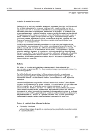 248
projectes de servei a la comunitat.
La tecnologia ha anat responent a les necessitats humanes al llarg de la història millorant
les condicions de vida de les persones, però repercutint negativament al seu torn en
alguns aspectes com és el cas del medi ambient. Aquesta competència inclou l’anàlisi
necessària dels criteris de sostenibilitat determinants en el disseny i en la fabricació de
productes i sistemes a través de l’estudi del consum energètic, la contaminació ambiental
i l’impacte ecosocial. A més a més, es pretén mostrar l’activitat de determinats equips de
treball a Internet i la repercussió que poden tenir alguns projectes socials per mitjà de
comunitats obertes, accions de voluntariat o projectes de servei a la comunitat, així com
l’efecte de la selecció de materials, del sistema mecànic o de l’elecció de les fonts
d’energia i les seves conversions.
L’objectiu és fomentar el desenvolupament tecnològic per millorar el benestar social
minimitzant les repercussions en altres àmbits, esmentats anteriorment. Per a això s’han
de tenir presents tots els criteris des del moment inicial de detecció de la necessitat i
estimar-los en cadascuna de les fases del procés creatiu. En aquest sentit, s’apliquen
aquestes qüestions al disseny de l’arquitectura bioclimàtica en edificis i dels mitjans de
transport sostenibles. Finalment, s’aborden aspectes actitudinals relatius a la valoració de
l’estalvi energètic en benefici del medi ambient i de la contribució de les tecnologies
emergents, aplicables actualment en qualsevol àmbit, a la consecució dels objectius de
desenvolupament sostenible.
Sabers
Els sabers es formulen amb relació a contextos on es pot desenvolupar el seu
aprenentatge competencial. Els i les docents poden incorporar contextos alternatius si ho
consideren pertinent.
Per tal de facilitar els aprenentatges i el desenvolupament de les competències
específiques corresponents, el professorat pot valorar la possibilitat d’organitzar els
sabers de la matèria, o de les diferents matèries coordinades en un àmbit, a partir de
situacions.
Les situacions permeten programar el curs de qualsevol nivell, matèria o àmbit a partir
d’una col·lecció o seqüència de reptes, contextos, circumstàncies del món real, dels quals
deriven preguntes que cal contestar i que entrellacen els sabers, és a dir, els
coneixements, les destreses, els valors i les actituds amb les capacitats que sustenten
l’enfocament competencial dels aprenentatges. Això modifica la planificació habitual
d’adquisició de sabers i competències basada en la lògica acadèmica pròpia de les àrees
de coneixement o matèries, plasmada en la seqüència tradicional dels temes disciplinaris.
Es pretén acostar-se a la lògica de l’aprenent per donar sentit als seus aprenentatges
basant-se en la seqüència de contextos rellevants plasmats en les situacions.
Proc s de resolució de problemes i pro ectes
● Estratègies i tècniques
- Aplicació d’estratègies de gestió de projectes col·laboratius i de tècniques de resolució
de problemes iteratives.
DL B 38014-2007
ISSN 1988-298X https://www.gencat.cat/dogc
Núm. 8762 - 29.9.2022
441/491 Diari Oficial de la Generalitat de Catalunya
CVE-DOGC-A-22270097-2022
 