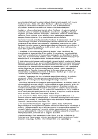 252
competencial de l’alumnat i es valorarà a través dels criteris d’avaluació. No hi ha una
vinculació unívoca i directa entre criteris d’avaluació i sabers, les competències
específiques s’avaluaran a través de la posada en acció de diferents sabers,
proporcionant la flexibilitat necessària per establir connexions entreaquests.
Abordant un enfocament competencial, els criteris d’avaluació i els sabers, graduats a
través dels cicles, es vertebren al voltant de les competències específiques. Aquesta
progressió, que parteix d’entorns molt propers i manipulatius connectant amb les etapes
d’educació infantil i primària, facilita la transició cap a aprenentatges més formals i
afavoreix el desenvolupament de la capacitat de pensament abstracte.
Els criteris d’avaluació, en tant que expliciten l’avaluació de les capacitats i els sabers que
cal desenvolupar, concreten els aprenentatges que volem identificar en l’alumnat i la
forma de fer-ho. Es vinculen directament a les competències específiques. Els criteris
d’avaluació permeten mesurar el grau de desenvolupament d’aquestes competències i el
o la docent pot connectar-los de forma flexible amb els sabers de la matèria durant el
procés d’ensenyament-aprenentatge.
El professorat ha de contextualitzar i flexibilitzar aquests criteris d’acord amb les
circumstàncies de la seva activitat. El seu caràcter és marcadament competencial i els
converteix en avaluadors tant de les capacitats desplegades com dels diferents tipus de
sabers, és a dir, coneixements, destreses, valors i actituds que l’alumnat ha d’adquirir per
desenvolupar-se en múltiples situacions pròpies de la societat moderna.
El desenvolupament d’aquesta matèria implica la interacció amb els coneixements d’altres
disciplines, coneixements que queden recollits en blocs de sabers interrelacionats i que es
presenten diferenciats entre si per donar especial rellevància a la resolució de problemes,
la digitalització i el desenvolupament sostenible. Aquests sabers no s’han d’entendre de
manera aïllada sinó que el seu tractament ha de ser integral. La seva presentació no
suposa una forma d’abordar els sabers a l’aula, sinó una estructura que ajuda a la
comprensió del conjunt de coneixements, de destreses i d’actituds que es pretén que
l’alumnat adquireixi i mobilitzi al llarg de l’etapa.
La matèria s’organitza en cinc blocs: procés de resolució de problemes i de projectes;
comunicació i difusió d’idees; pensament computacional, programació i rob tica;
digitalització de l’entorn personal d’aprenentatge i tecnologia sostenible.
La posada en pràctica del bloc procés de resolució de problemes i de projectes exigeix un
enfocament tècnic, enginyer i científic i ha de considerar-se un eix vertebrador al llarg de
tota la matèria. En aquest bloc es tracta el desenvolupament d’habilitats i mètodes que
permetin avançar des de la identificació i la formulació d’un problema tècnic, la ideació i
disseny de possibles solucions, fins a la seva solució constructiva i, tot això, a través d’un
procés planificat i que busqui l’optimització de recursos i de solucions, que rep el nom de
procés tecnològic. Aquest pren forma sota el projecte tècnic.
El bloc comunicació i difusió d’idees, implica el desenvolupament d’habilitats en la
interacció personal, mitjançant eines digitals. El component tecnològic de la comunicació i
les seves eines comporta un coneixement tècnic bàsic per instal·lar algunes aplicacions i
l’adaptació a les necessitats específiques d’ús.
El bloc pensament computacional, programació i rob tica abasta els fonaments
d’algorísmica per al disseny i desenvolupament d’aplicacions informàtiques senzilles per a
ordinador i dispositius mòbils, seguint amb l’automatització programada de processos, la
connexió d’objectes quotidians a Internet i la robòtica. L’automatització de processos
comporta la interacció amb l’entorn a través de la recollida de dades amb sensors i l’acció
mitjançant actuadors, comandats per un programa de control.
Un aspecte important de la competència digital s’aborda en el bloc digitalització de
l’entorn personal d’aprenentatge, enfocat a la configuració, ajust i manteniment d’equips i
aplicacions perquè sigui d’utilitat a l’alumnat i optimitzi la seva capacitat per a
DL B 38014-2007
ISSN 1988-298X https://www.gencat.cat/dogc
Núm. 8762 - 29.9.2022
445/491 Diari Oficial de la Generalitat de Catalunya
CVE-DOGC-A-22270097-2022
 