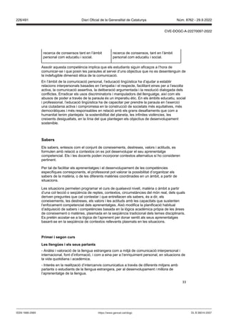33
recerca de consensos tant en l’àmbit
personal com educatiu i social.
recerca de consensos, tant en l’àmbit
personal com educatiu i social.
Assolir aquesta competència implica que els estudiants siguin eficaços a l’hora de
comunicar-se i que posin les paraules al servei d’uns objectius que no es desentenguin de
la indefugible dimensió ètica de la comunicació.
En l’àmbit de la comunicació personal, l’educació lingüística ha d’ajudar a establir
relacions interpersonals basades en l’empatia i el respecte, facilitant eines per a l’escolta
activa, la comunicació assertiva, la deliberació argumentada i la resolució dialogada dels
conflictes. Erradicar els usos discriminatoris i manipuladors del llenguatge, així com els
abusos de poder a través de la paraula és un imperatiu ètic. En els àmbits educatiu, social
i professional, l’educació lingüística ha de capacitar per prendre la paraula en l’exercici
una ciutadania activa i compromesa en la construcció de societats més equitatives, més
democràtiques i més responsables en relació amb els grans desafiaments que com a
humanitat tenim plantejats: la sostenibilitat del planeta, les infinites violències, les
creixents desigualtats, en la línia del que plantegen els objectius de desenvolupament
sostenible.
Sabers
Els sabers, entesos com el conjunt de coneixements, destreses, valors i actituds, es
formulen amb relació a contextos on es pot desenvolupar el seu aprenentatge
competencial. Els i les docents poden incorporar contextos alternatius si ho consideren
pertinent.
Per tal de facilitar els aprenentatges i el desenvolupament de les competències
específiques corresponents, el professorat pot valorar la possibilitat d’organitzar els
sabers de la matèria, o de les diferents matèries coordinades en un àmbit, a partir de
situacions.
Les situacions permeten programar el curs de qualsevol nivell, matèria o àmbit a partir
d’una col·lecció o seqüència de reptes, contextos, circumstàncies del món real, dels quals
deriven preguntes que cal contestar i que entrellacen els sabers, és a dir, els
coneixements, les destreses, els valors i les actituds amb les capacitats que sustenten
l’enfocament competencial dels aprenentatges. Això modifica la planificació habitual
d’adquisició de sabers i competències basada en la lògica acadèmica pròpia de les àrees
de coneixement o matèries, plasmada en la seqüència tradicional dels temes disciplinaris.
Es pretén acostar-se a la lògica de l’aprenent per donar sentit als seus aprenentatges
basant-se en la seqüència de contextos rellevants plasmats en les situacions.
Primer i segon curs
Les llengües i els seus parlants
- Anàlisi i valoració de la llengua estrangera com a mitjà de comunicació interpersonal i
internacional, font d’informació, i com a eina per a l’enriquiment personal, en situacions de
la vida quotidiana i acadèmica.
- Interès en la realització d’intercanvis comunicatius a través de diferents mitjans amb
parlants o estudiants de la llengua estrangera, per al desenvolupament i millora de
l’aprenentatge de la llengua.
DL B 38014-2007
ISSN 1988-298X https://www.gencat.cat/dogc
Núm. 8762 - 29.9.2022
226/491 Diari Oficial de la Generalitat de Catalunya
CVE-DOGC-A-22270097-2022
 