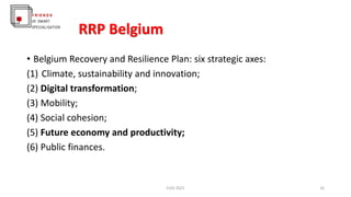 RRP Belgium
• Belgium Recovery and Resilience Plan: six strategic axes:
(1) Climate, sustainability and innovation;
(2) Di...
