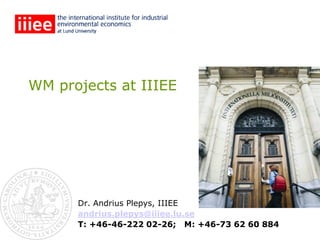 WM projects at IIIEE




      Dr. Andrius Plepys, IIIEE
      andrius.plepys@iiiee.lu.se
      T: +46-46-222 02-26; M: +46-73 62 60 884
 