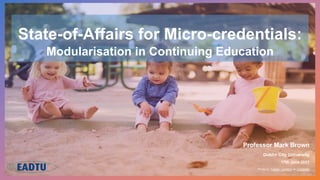 State-of-Affairs for Micro-credentials:
Modularisation in Continuing Education
Professor Mark Brown
Dublin City University
17th June 2021
Photo by Fabian Centeno on Unsplash
 