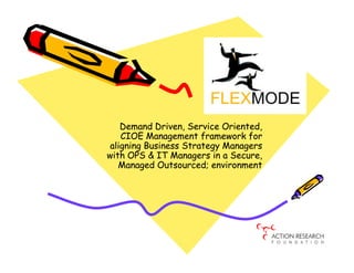 Demand Driven, Service Oriented,
    CIOE Management framework for
 aligning Business Strategy Managers
with OPS & IT Managers in a Secure,
   Managed Outsourced; environment
 