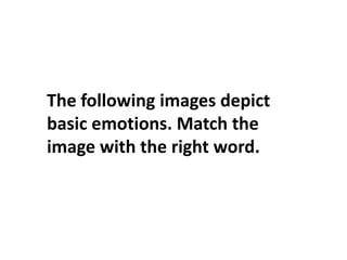 The following images depict
basic emotions. Match the
image with the right word.
 
