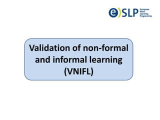 Validation of non-formal
and informal learning
(VNIFL)
 