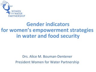 Gender indicators
for women’s empowerment strategies
      in water and food security


         Drs. Alice M. Bouman-Dentener
     President Women for Water Partnership
 