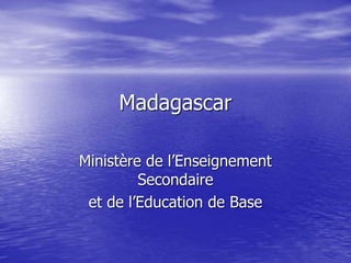 Madagascar
Ministère de l’Enseignement
Secondaire
et de l’Education de Base
 