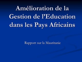 Amélioration de la
Gestion de l’Education
dans les Pays Africains
Rapport sur la Mauritanie
 